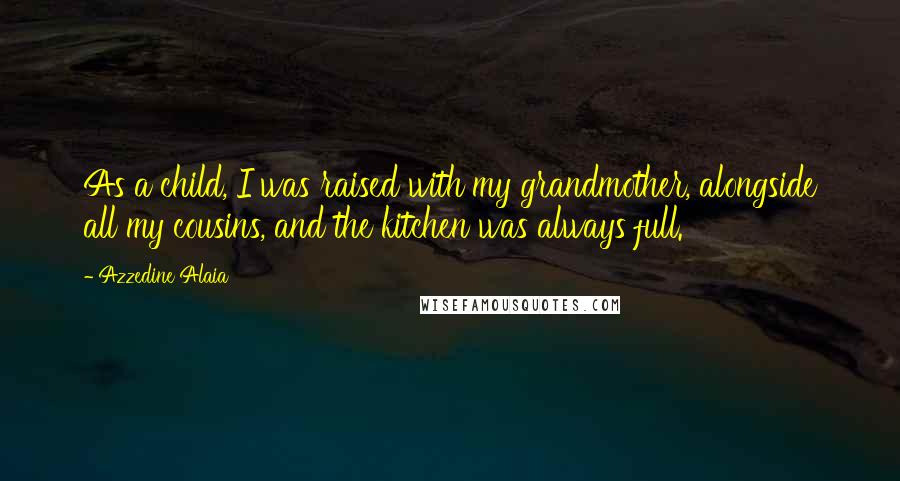 Azzedine Alaia Quotes: As a child, I was raised with my grandmother, alongside all my cousins, and the kitchen was always full.