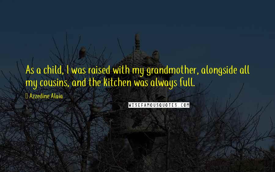 Azzedine Alaia Quotes: As a child, I was raised with my grandmother, alongside all my cousins, and the kitchen was always full.