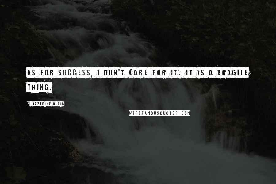 Azzedine Alaia Quotes: As for success, I don't care for it. It is a fragile thing.