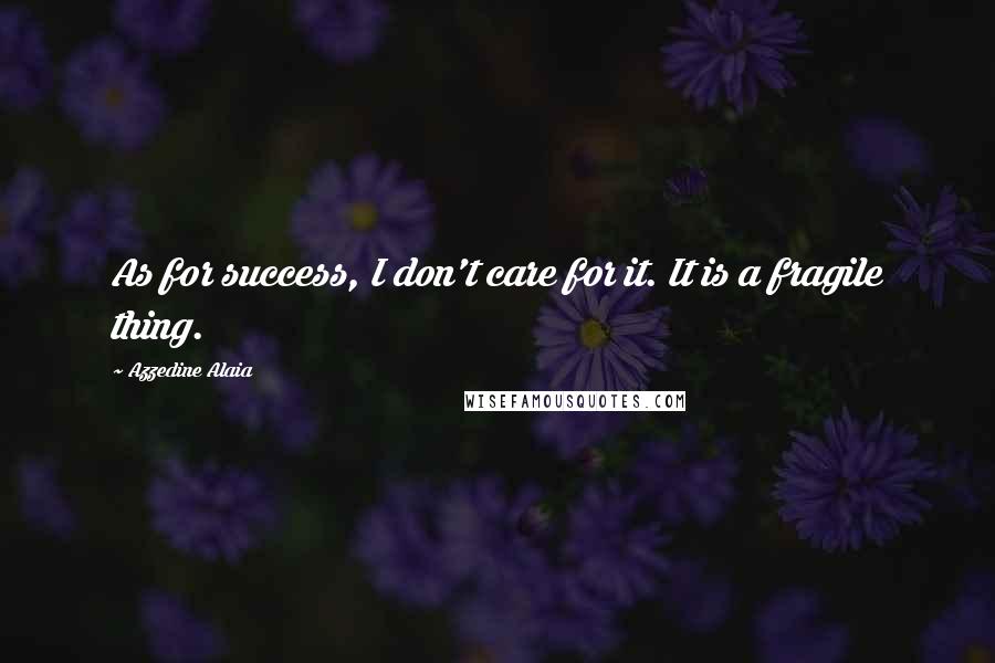 Azzedine Alaia Quotes: As for success, I don't care for it. It is a fragile thing.