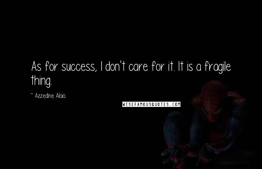 Azzedine Alaia Quotes: As for success, I don't care for it. It is a fragile thing.