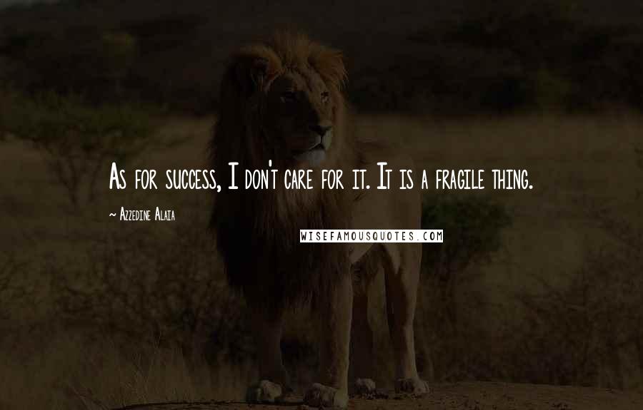 Azzedine Alaia Quotes: As for success, I don't care for it. It is a fragile thing.