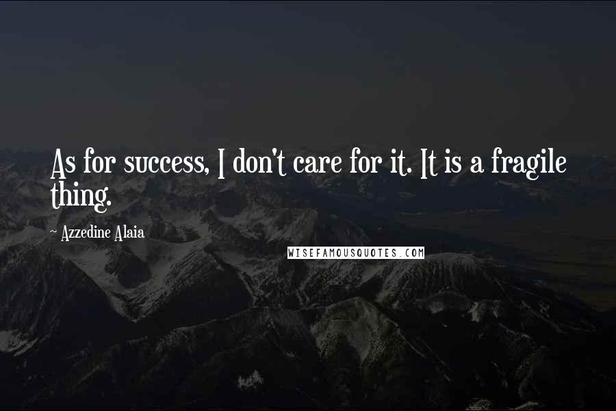 Azzedine Alaia Quotes: As for success, I don't care for it. It is a fragile thing.