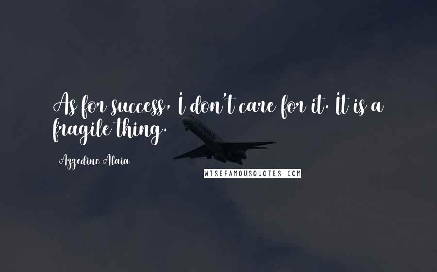 Azzedine Alaia Quotes: As for success, I don't care for it. It is a fragile thing.