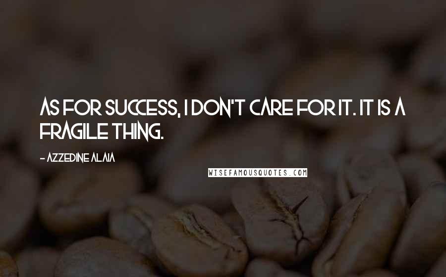 Azzedine Alaia Quotes: As for success, I don't care for it. It is a fragile thing.