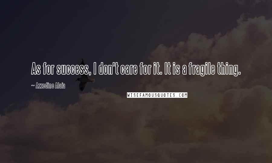 Azzedine Alaia Quotes: As for success, I don't care for it. It is a fragile thing.