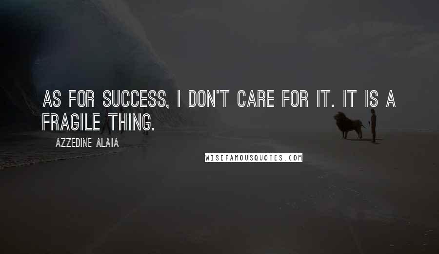 Azzedine Alaia Quotes: As for success, I don't care for it. It is a fragile thing.
