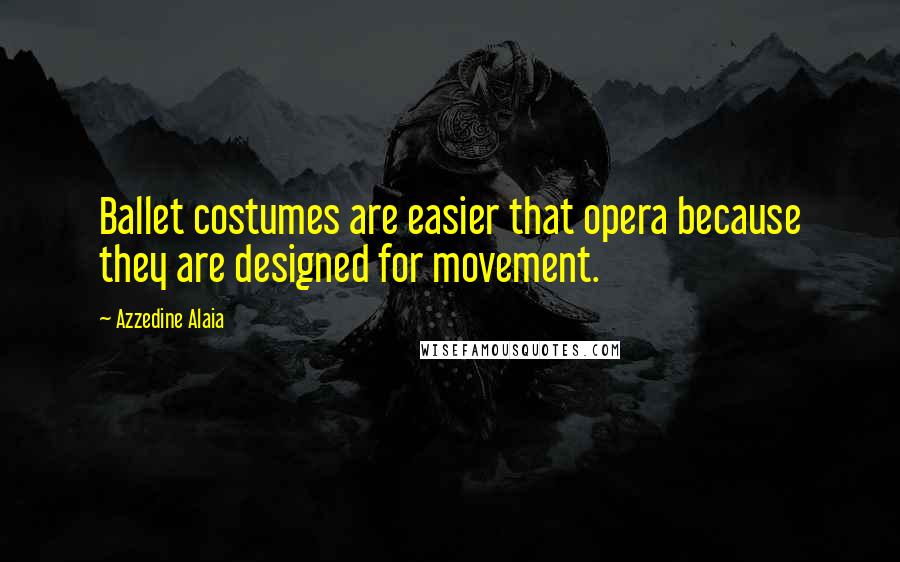 Azzedine Alaia Quotes: Ballet costumes are easier that opera because they are designed for movement.