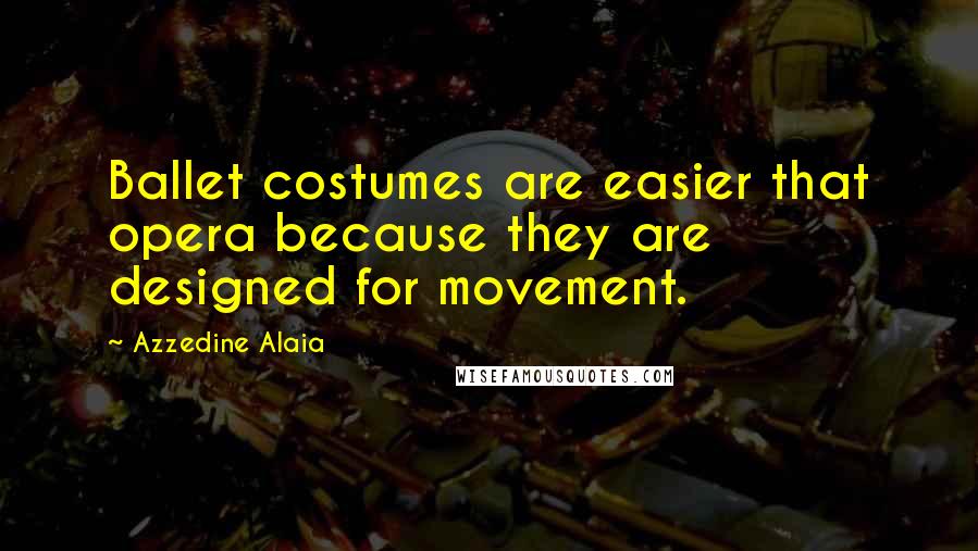 Azzedine Alaia Quotes: Ballet costumes are easier that opera because they are designed for movement.
