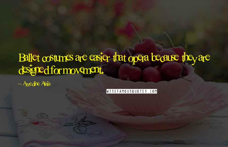 Azzedine Alaia Quotes: Ballet costumes are easier that opera because they are designed for movement.