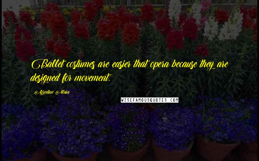Azzedine Alaia Quotes: Ballet costumes are easier that opera because they are designed for movement.