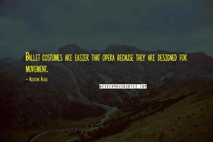 Azzedine Alaia Quotes: Ballet costumes are easier that opera because they are designed for movement.