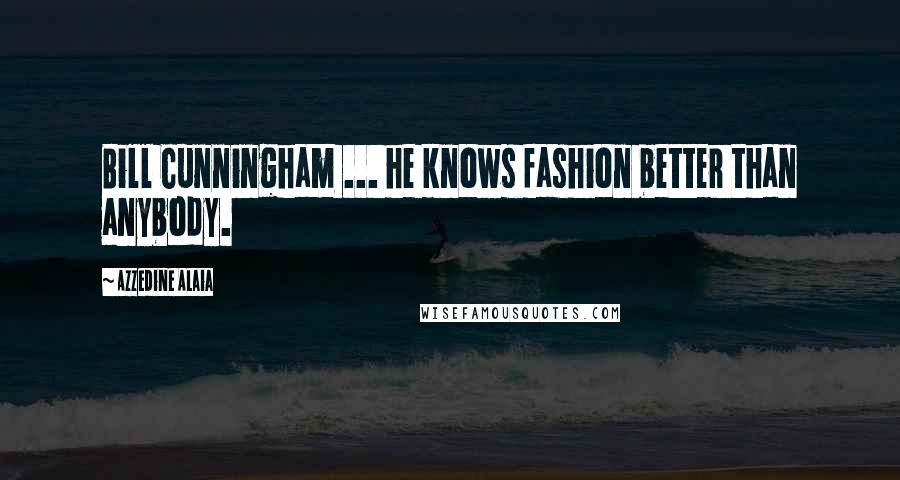 Azzedine Alaia Quotes: Bill Cunningham ... he knows fashion better than anybody.