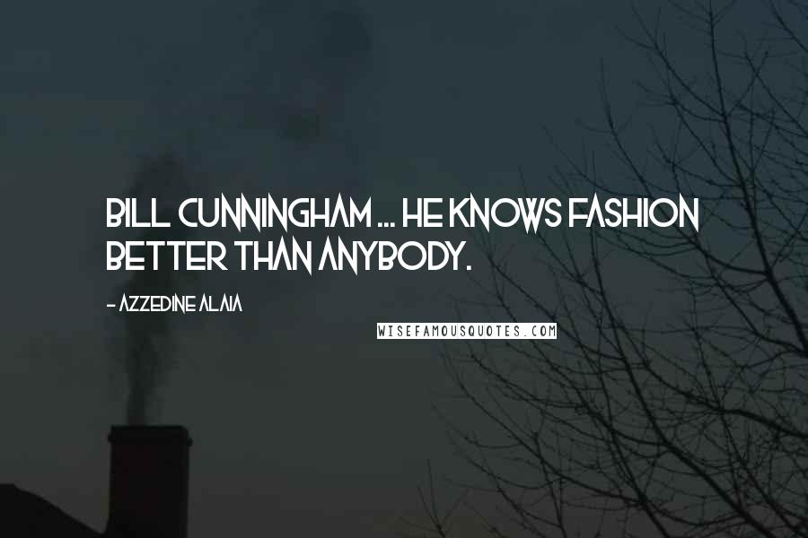 Azzedine Alaia Quotes: Bill Cunningham ... he knows fashion better than anybody.