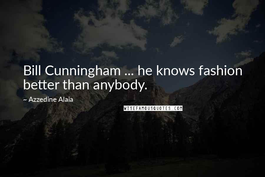 Azzedine Alaia Quotes: Bill Cunningham ... he knows fashion better than anybody.