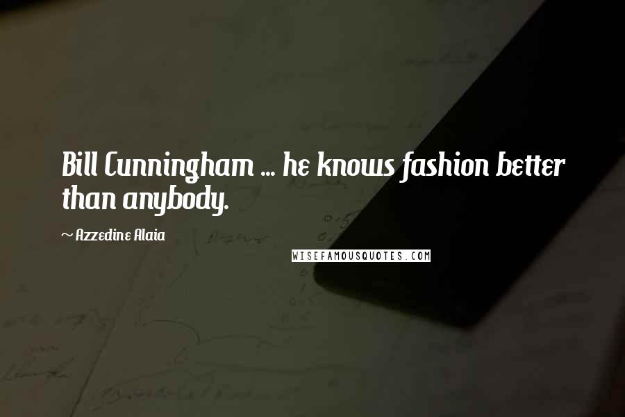 Azzedine Alaia Quotes: Bill Cunningham ... he knows fashion better than anybody.