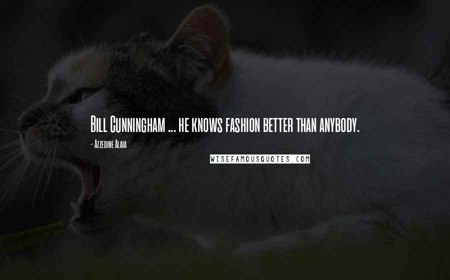 Azzedine Alaia Quotes: Bill Cunningham ... he knows fashion better than anybody.