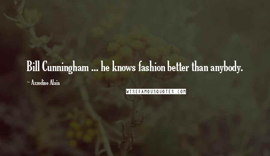 Azzedine Alaia Quotes: Bill Cunningham ... he knows fashion better than anybody.