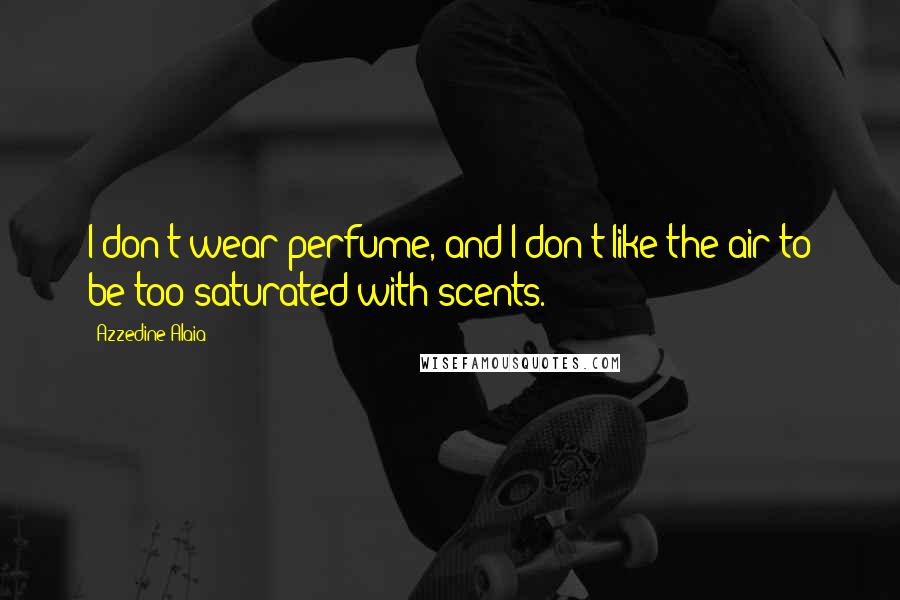 Azzedine Alaia Quotes: I don't wear perfume, and I don't like the air to be too saturated with scents.