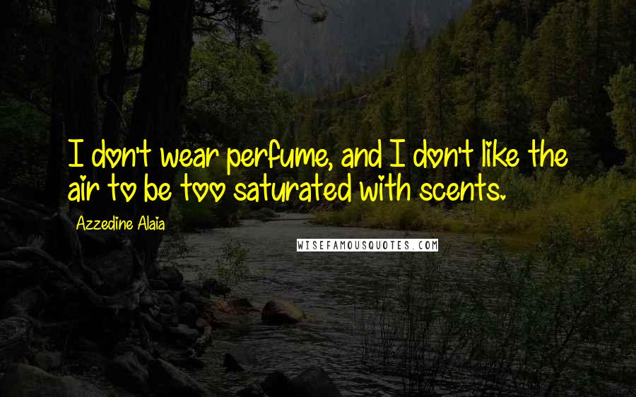 Azzedine Alaia Quotes: I don't wear perfume, and I don't like the air to be too saturated with scents.