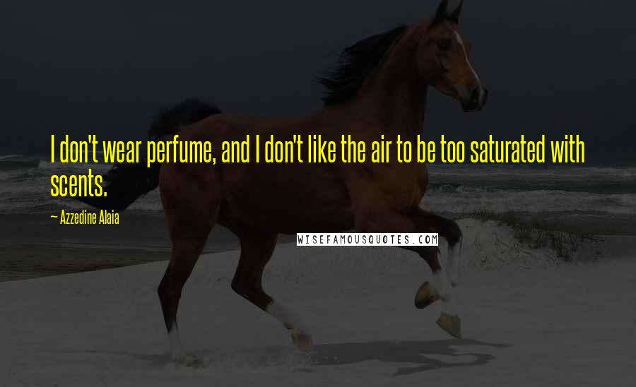 Azzedine Alaia Quotes: I don't wear perfume, and I don't like the air to be too saturated with scents.