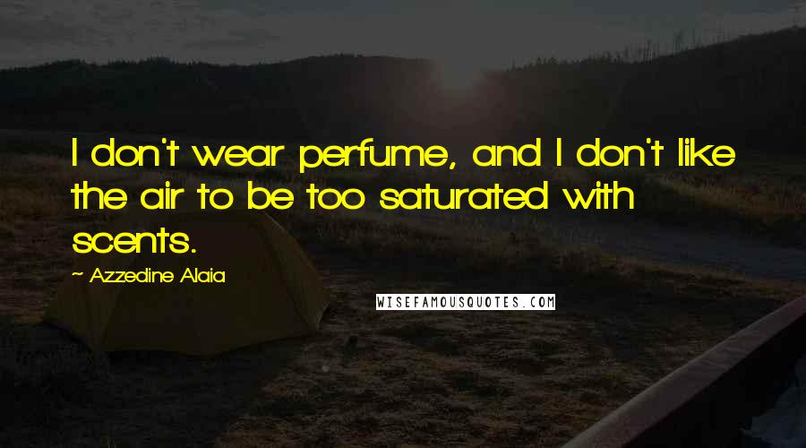 Azzedine Alaia Quotes: I don't wear perfume, and I don't like the air to be too saturated with scents.