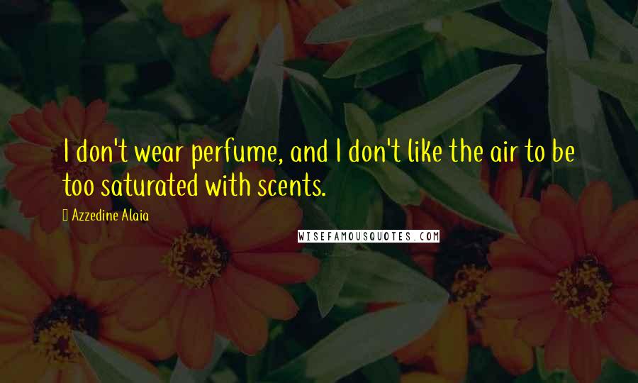 Azzedine Alaia Quotes: I don't wear perfume, and I don't like the air to be too saturated with scents.