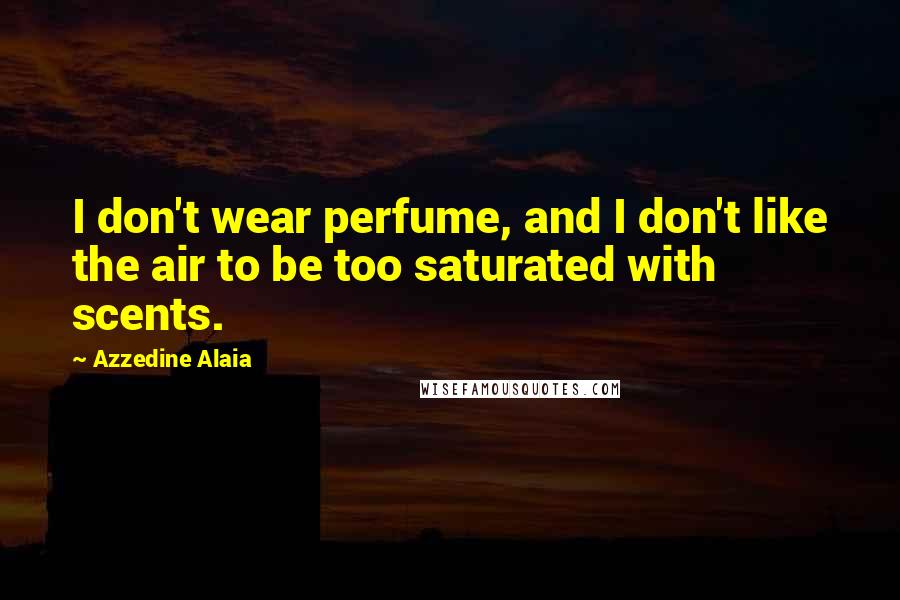 Azzedine Alaia Quotes: I don't wear perfume, and I don't like the air to be too saturated with scents.