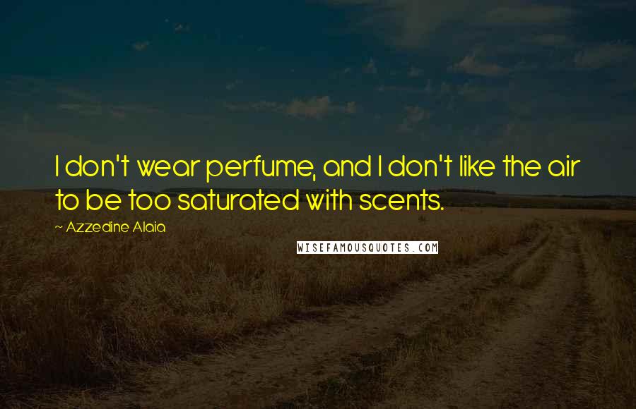 Azzedine Alaia Quotes: I don't wear perfume, and I don't like the air to be too saturated with scents.