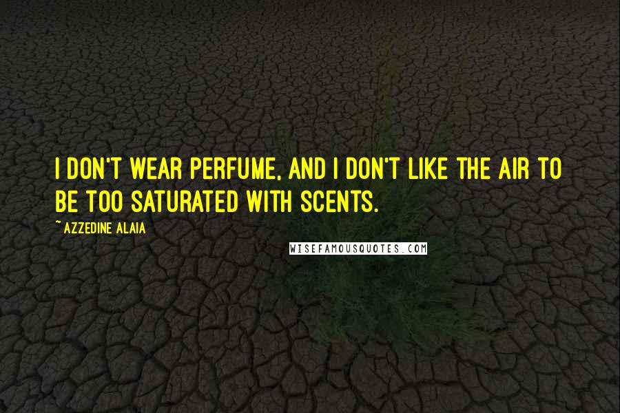 Azzedine Alaia Quotes: I don't wear perfume, and I don't like the air to be too saturated with scents.