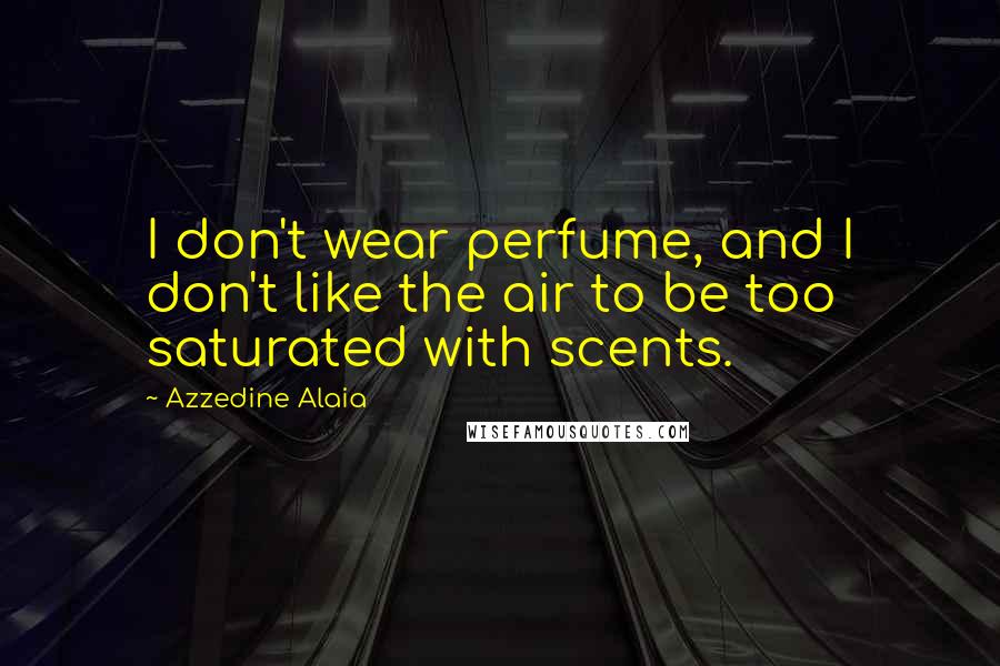 Azzedine Alaia Quotes: I don't wear perfume, and I don't like the air to be too saturated with scents.