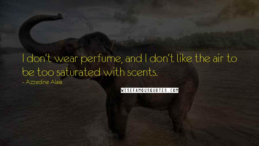 Azzedine Alaia Quotes: I don't wear perfume, and I don't like the air to be too saturated with scents.