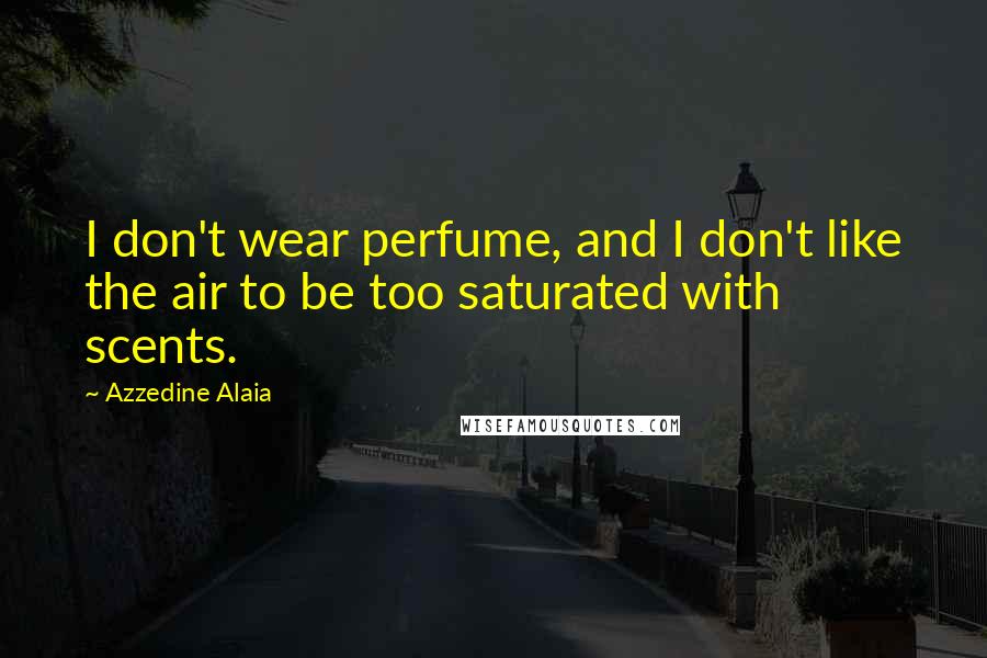 Azzedine Alaia Quotes: I don't wear perfume, and I don't like the air to be too saturated with scents.