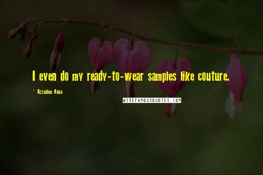 Azzedine Alaia Quotes: I even do my ready-to-wear samples like couture.
