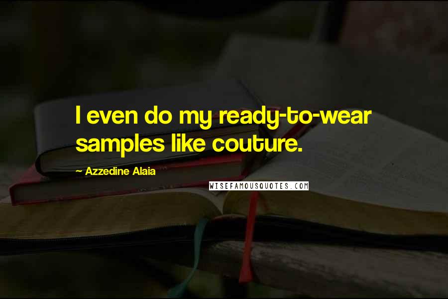 Azzedine Alaia Quotes: I even do my ready-to-wear samples like couture.