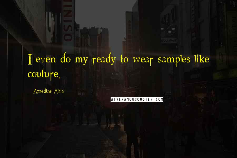Azzedine Alaia Quotes: I even do my ready-to-wear samples like couture.