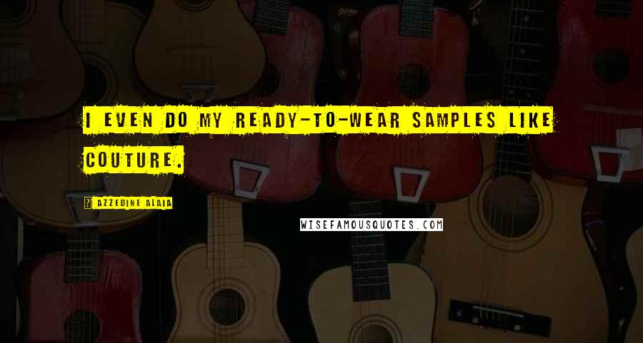 Azzedine Alaia Quotes: I even do my ready-to-wear samples like couture.