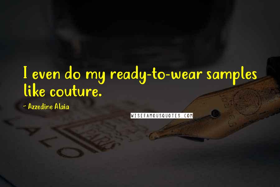 Azzedine Alaia Quotes: I even do my ready-to-wear samples like couture.
