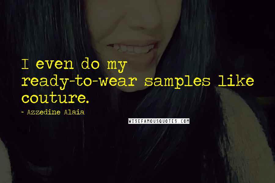 Azzedine Alaia Quotes: I even do my ready-to-wear samples like couture.