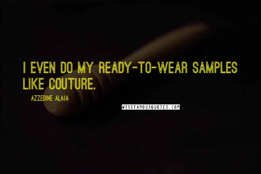 Azzedine Alaia Quotes: I even do my ready-to-wear samples like couture.