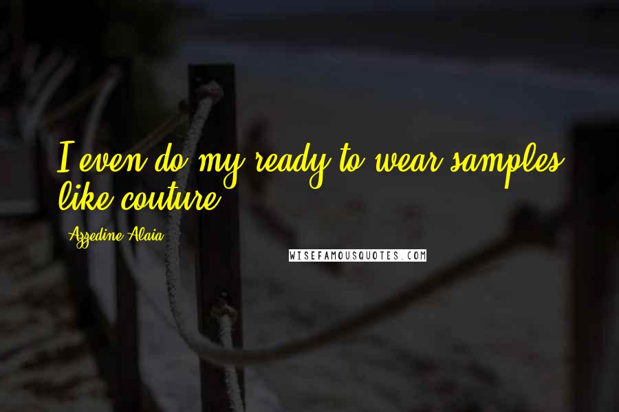 Azzedine Alaia Quotes: I even do my ready-to-wear samples like couture.