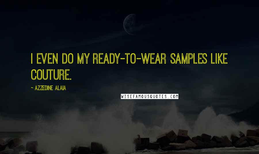 Azzedine Alaia Quotes: I even do my ready-to-wear samples like couture.