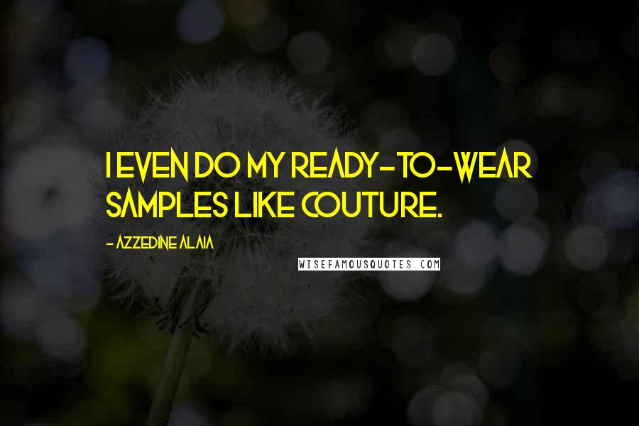 Azzedine Alaia Quotes: I even do my ready-to-wear samples like couture.