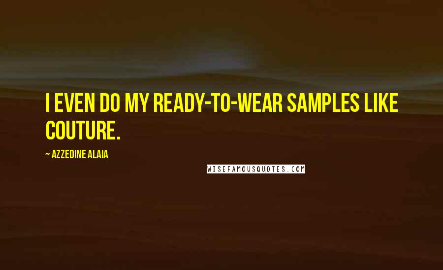 Azzedine Alaia Quotes: I even do my ready-to-wear samples like couture.