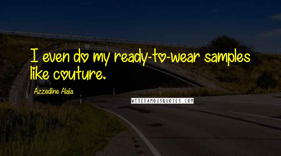 Azzedine Alaia Quotes: I even do my ready-to-wear samples like couture.