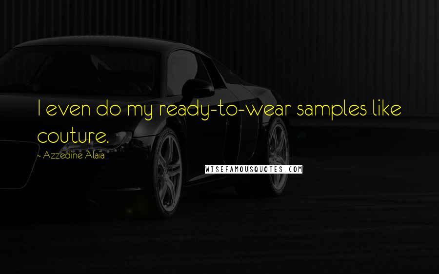 Azzedine Alaia Quotes: I even do my ready-to-wear samples like couture.