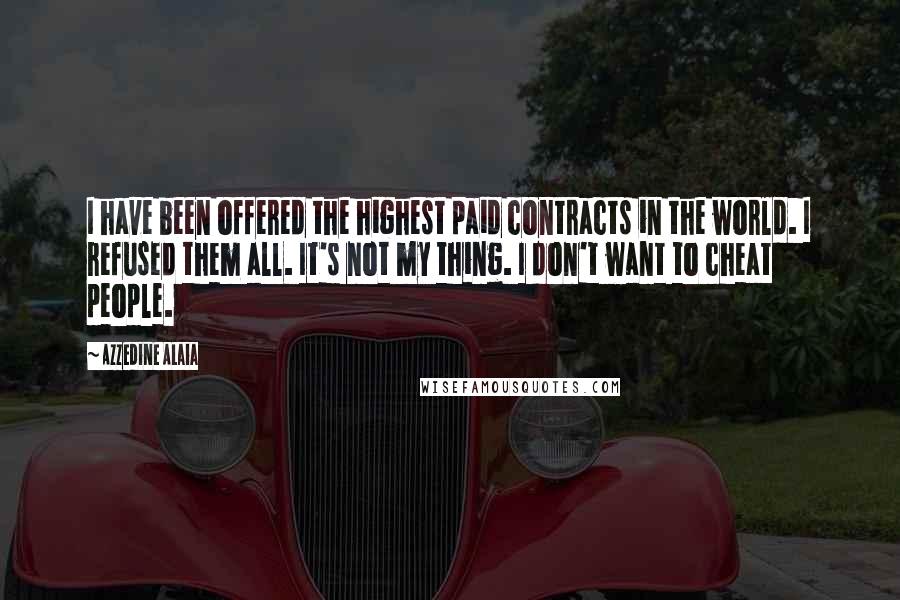 Azzedine Alaia Quotes: I have been offered the highest paid contracts in the world. I refused them all. It's not my thing. I don't want to cheat people.