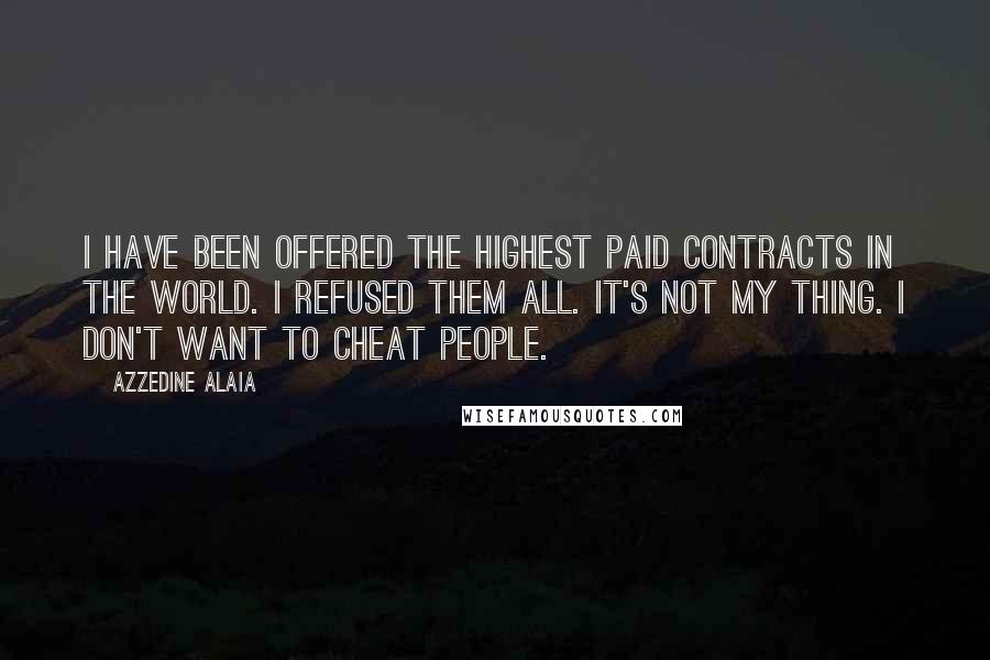 Azzedine Alaia Quotes: I have been offered the highest paid contracts in the world. I refused them all. It's not my thing. I don't want to cheat people.