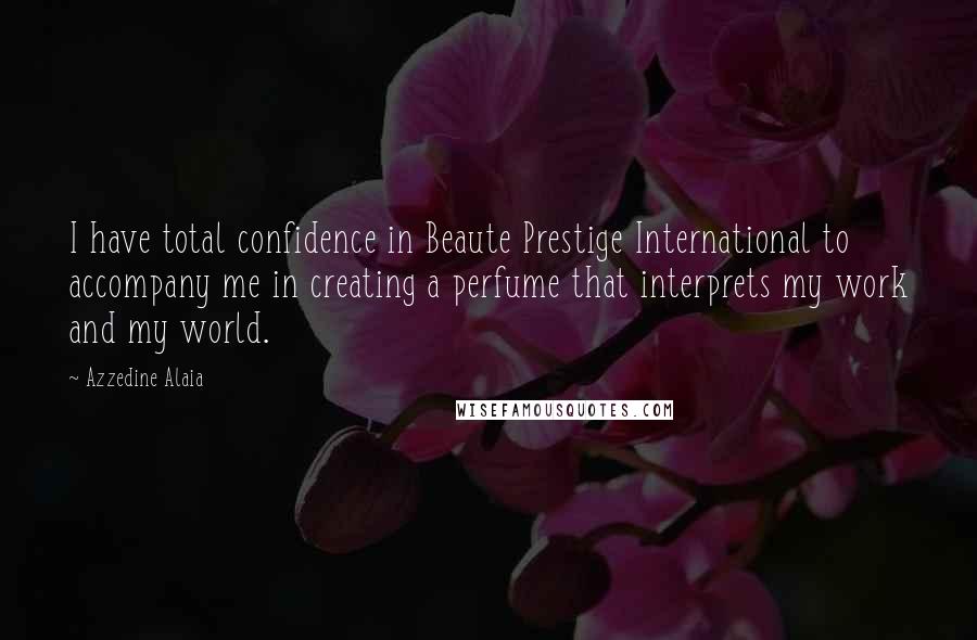 Azzedine Alaia Quotes: I have total confidence in Beaute Prestige International to accompany me in creating a perfume that interprets my work and my world.