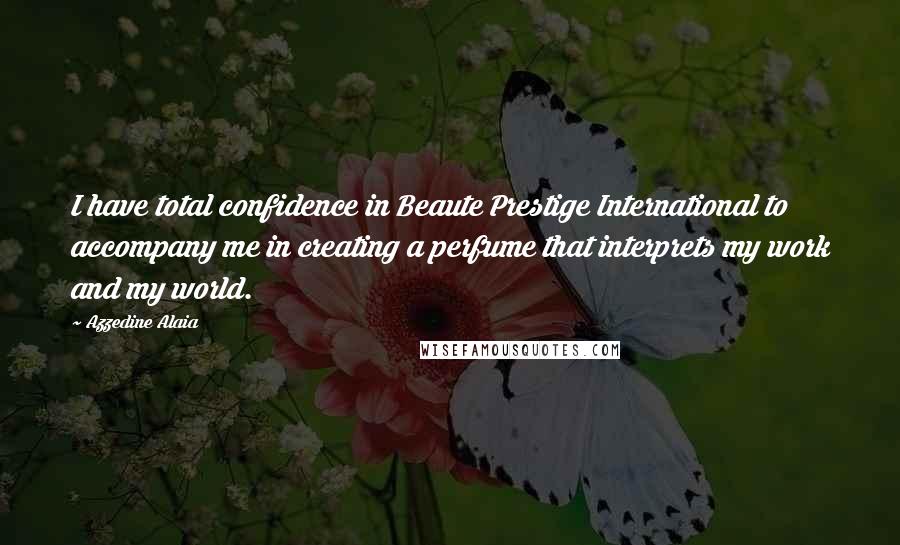 Azzedine Alaia Quotes: I have total confidence in Beaute Prestige International to accompany me in creating a perfume that interprets my work and my world.